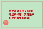 微生态灵芝孢子粉(重写后的标题：灵芝孢子粉中的微生态成分)