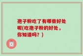孢子粉吃了有哪些好处呢(吃孢子粉的好处，你知道吗？)