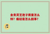 金贵灵芝孢子质量怎么样？痛经是怎么回事？