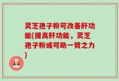 灵芝孢子粉可改善肝功能(提高肝功能，灵芝孢子粉或可助一臂之力)