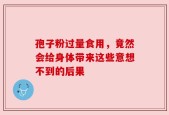 孢子粉过量食用，竟然会给身体带来这些意想不到的后果