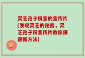 灵芝孢子粉宣的宣传片(发现灵芝的秘密，灵芝孢子粉宣传片教你保健新方法)