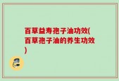 百草益寿孢子油功效(百草孢子油的养生功效)