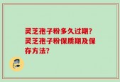 灵芝孢子粉多久过期？灵芝孢子粉保质期及保存方法？