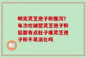 喝完灵芝孢子粉腹泻？每次吃破壁灵芝孢子粉后都有点肚子痛灵芝孢子粉不易消化吗