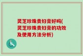 灵芝珍珠贵妇膏好吗(灵芝珍珠贵妇膏的功效及使用方法分析)