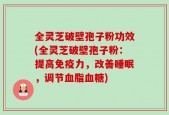 全灵芝破壁孢子粉功效(全灵芝破壁孢子粉：提高免疫力，改善睡眠，调节血脂血糖)