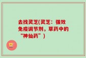 去找灵芝(灵芝：强效免疫调节剂，草药中的“神仙药”)