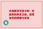 方格牌灵芝孢子粉：开启你的养生之旅，感受自然的馈赠与改变