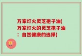 万家灯火灵芝孢子油(万家灯火的灵芝孢子油：自然健康的选择)