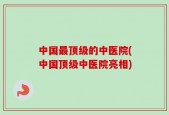 中国最顶级的中医院(中国顶级中医院亮相)
