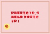 倪海厦灵芝孢子粉_倪海厦品牌 优质灵芝孢子粉 )