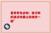 夏季养生必知：孢子粉的清凉效果让你焕然一新”