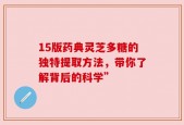 15版药典灵芝多糖的独特提取方法，带你了解背后的科学”