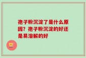孢子粉沉淀了是什么原因？孢子粉沉淀的好还是易溶解的好