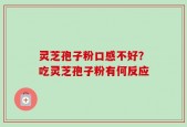 灵芝孢子粉口感不好？吃灵芝孢子粉有何反应