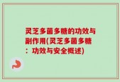 灵芝多菌多糖的功效与副作用(灵芝多菌多糖：功效与安全概述)
