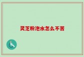 灵芝粉泡水怎么不苦