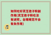 如何吃好灵芝孢子粉副作用(灵芝孢子粉吃法有讲究，合理规范不会有负作用)