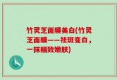 竹灵芝面膜美白(竹灵芝面膜——祛斑变白，一抹精致嫩肤)