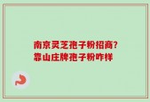 南京灵芝孢子粉招商？靠山庄牌孢子粉咋样