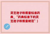 灵芝孢子粉质量标准药典_“药典标准下的灵芝孢子粉质量规范”)