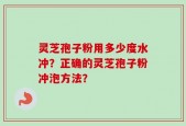 灵芝孢子粉用多少度水冲？正确的灵芝孢子粉冲泡方法？
