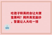 吃孢子粉真的会让大便变黑吗？揭开真实面纱，答案让人大吃一惊