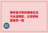 揭开孢子粉的美味吃法与水温搭配，让你的味蕾焕然一新