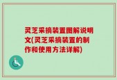 灵芝采摘装置图解说明文(灵芝采摘装置的制作和使用方法详解)