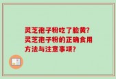 灵芝孢子粉吃了脸黄？灵芝孢子粉的正确食用方法与注意事项？