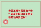 赤灵芝粉与灵芝孢子粉？赤灵芝粉和灵芝孢子粉的功效及区别？