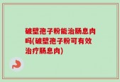 破壁孢子粉能治肠息肉吗(破壁孢子粉可有效治疗肠息肉)