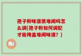 孢子粉味道很难闻吗怎么调(孢子粉如何调配才能掩盖难闻味道？)