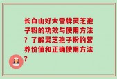 长白山好大雪牌灵芝孢子粉的功效与使用方法？了解灵芝孢子粉的营养价值和正确使用方法？