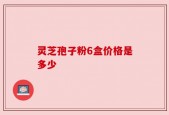 灵芝孢子粉6盒价格是多少