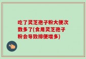 吃了灵芝孢子粉大便次数多了(食用灵芝孢子粉会导致排便增多)