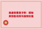 南通安惠孢子粉：探秘其特色功效与独特价值