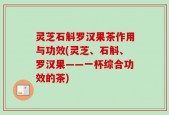 灵芝石斛罗汉果茶作用与功效(灵芝、石斛、罗汉果——一杯综合功效的茶)