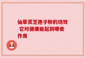 仙草灵芝孢子粉的功效 它对健康能起到哪些作用