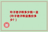 玲子孢子粉多少钱一盆(玲子孢子粉盆售价多少？)