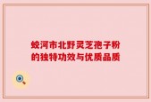 蛟河市北野灵芝孢子粉的独特功效与优质品质