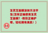 玉灵芝面膜涂抹方法学生(怎样正确使用玉灵芝面膜？-教你正确护理，轻松拥有美肌！)