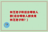 林芝孢子粉适合哪些人群(适合哪些人群食用林芝孢子粉？)