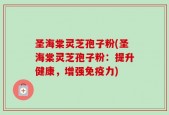 圣海棠灵芝孢子粉(圣海棠灵芝孢子粉：提升健康，增强免疫力)