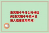 东莞硼中子什么时候临床(东莞硼中子技术已进入临床应用阶段)