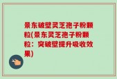 景东破壁灵芝孢子粉颗粒(景东灵芝孢子粉颗粒：突破壁提升吸收效果)