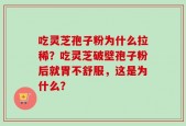 吃灵芝孢子粉为什么拉稀？吃灵芝破壁孢子粉后就胃不舒服，这是为什么？
