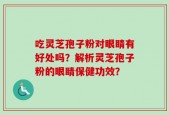 吃灵芝孢子粉对眼睛有好处吗？解析灵芝孢子粉的眼睛保健功效？