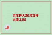 灵芝杯大漆(灵芝杯 大漆之光)